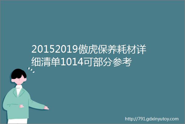 20152019傲虎保养耗材详细清单1014可部分参考