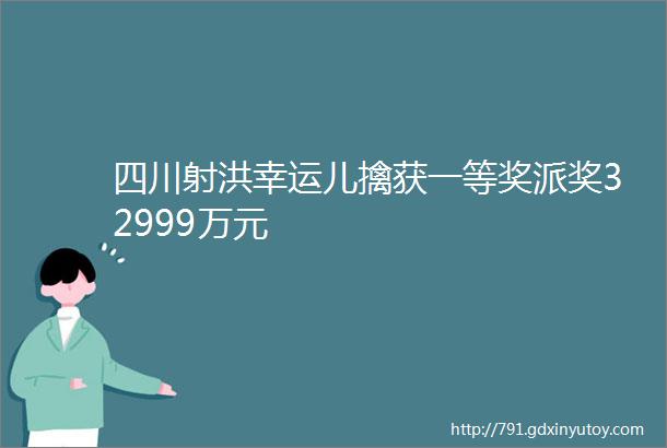 四川射洪幸运儿擒获一等奖派奖32999万元