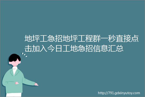 地坪工急招地坪工程群一秒直接点击加入今日工地急招信息汇总