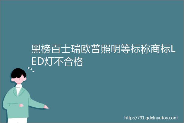 黑榜百士瑞欧普照明等标称商标LED灯不合格