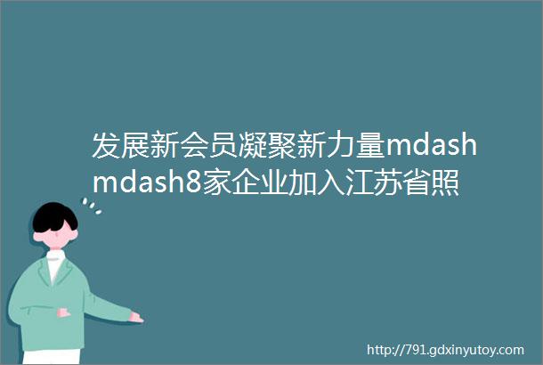 发展新会员凝聚新力量mdashmdash8家企业加入江苏省照明电器协会