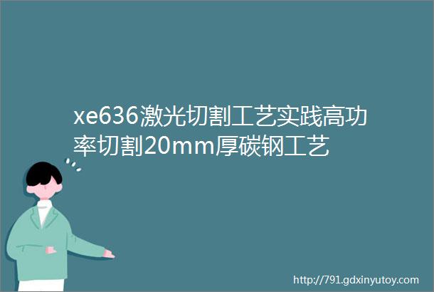 xe636激光切割工艺实践高功率切割20mm厚碳钢工艺