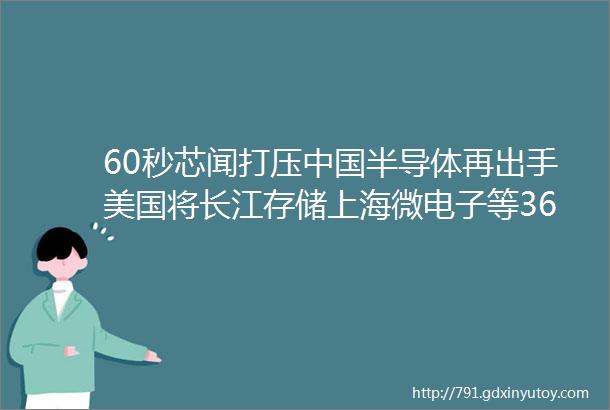 60秒芯闻打压中国半导体再出手美国将长江存储上海微电子等36家中企列入实体清单Q3全球前十大IC设计厂商排名